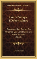 Cours Pratique D'Arboriculture: Contenant Les Parties Ou Organes Qui Constituent Un Arbre Fruitier (1849) 1144539579 Book Cover