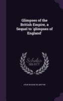 Glimpses of the British Empire, a Sequel to 'glimpses of England' 1358574499 Book Cover