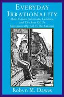 Everyday Irrationality: How Pseudo-Scientists, Lunatics, and the Rest of Us Systematically Fail to Think Rationally 081336552X Book Cover