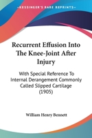 Recurrent Effusion Into The Knee-Joint After Injury: With Special Reference To Internal Derangement Commonly Called Slipped Cartilage 1120689031 Book Cover