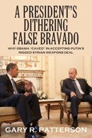 A President's Dithering False Bravado : Obama Caved in Accepting Putin's Rigged Syrian Weapons Deal 1977221440 Book Cover