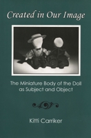 Created in Our Image: The Miniature Body of the Doll as Subject and Object 1611460263 Book Cover