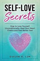 Self-Love Secrets: How to Love Yourself Unconditionally, Heal Your Heart Chakra and Feel Better Fast 1095722360 Book Cover