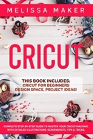 Cricut: This Book Includes: Cricut For Beginners + Design Space + Project Ideas! Complete Step-by-Step Guide to Master your Cricut Machine. With Detailed Illustrations, Screenshots, Tips & Tricks. B088N81FJD Book Cover