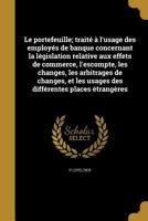 Le Portefeuille; Traite A L'Usage Des Employes de Banque Concernant La Legislation Relative Aux Effets de Commerce, L'Escompte, Les Changes, Les Arbitrages de Changes, Et Les Usages Des Differentes Pl 1373032847 Book Cover