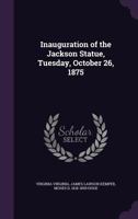 Inauguration of the Jackson Statue, Tuesday, October 26, 1875 1359348255 Book Cover