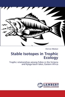 Stable Isotopes in Trophic Ecology: Trophic relationships among fishes in the Victoria and Kyoga basin lakes, Eastern Africa 3844324542 Book Cover