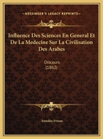 Influence Des Sciences En General Et De La Medecine Sur La Civilisation Des Arabes: Discours (1862) (French Edition) 1149679174 Book Cover