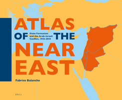 Atlas of the Near East: State Formation and the Arab-Israeli Conflict, 1918-2010 9004344292 Book Cover