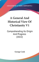 A General And Historical View Of Christianity V1: Comprehending Its Origin And Progress 1120117844 Book Cover