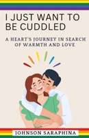 I JUST WANT TO BE CUDDLED: A HEART'S JOURNEY IN SEARCH OF WARMTH AND LOVE B0CHL9L8Q3 Book Cover