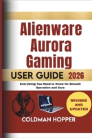 Alienware Aurora Gaming User Guide 2026: Everything You Need to Know for Smooth Operation and Care B0FQPLJ8PG Book Cover