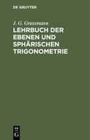 Lehrbuch Der Ebenen Und Sphärischen Trigonometrie: Für Die Obern Klassen Der Gymnasien Bearbeitet 3112442652 Book Cover