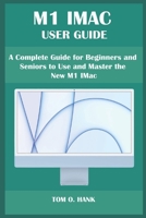 M1 IMAC USER GUIDE: A Complete Guide for Beginners and Seniors to Use and Master the New M1 IMac B099TQ6BWG Book Cover