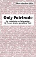 Only Fairtrade: Die kapitalistische Reformation! 42 Thesen f?r eine gerechtere Welt! 3744893812 Book Cover