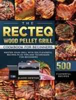 The RECTEQ Wood Pellet Grill Cookbook For Beginners: Master Your Grill with 500 Flavorful Recipes Plus Tips and Techniques for Beginners 1803202416 Book Cover