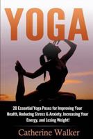 Yoga: 20 Essential Yoga Poses for Improving Your Health, Reducing Stress & Anxiety, Increasing Your Energy, and Losing Weight! 1535134550 Book Cover