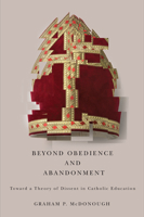 Beyond Obedience and Abandonment: Toward a Theory of Dissent in Catholic Education 0773540547 Book Cover