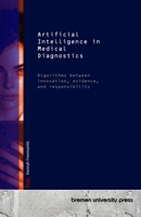 Artificial Intelligence in Medical Diagnostics: Algorithms between innovation, evidence, and responsibility 3691732836 Book Cover
