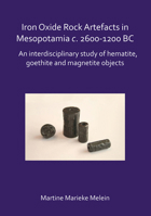 Iron Oxide Rock Artefacts in Mesopotamia C. 2600-1200 BC: An Interdisciplinary Study of Hematite, Goethite and Magnetite Objects 1784919640 Book Cover