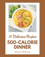 111 Delicious 500-Calorie Dinner Recipes: A Highly Recommended 500-Calorie Dinner Cookbook B08GG2RMCL Book Cover