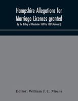 Hampshire Allegations for Marriage Licences Granted by the Bishop of Winchester. 1689 to 1837, Volume 1 1172464197 Book Cover