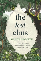 The Lost Elms: A Love Letter to Our Vanished Trees – and the Fight to Save Them: The stunning new nature book from the 'unofficial poet laureate of our woodlands' 1035412349 Book Cover