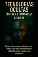 Tecnologías Ocultas contra la Humanidad Siglo 21: Nos encontramos en un umbral decisivo donde la verdadera soberanía humana está siendo puesta a prueba como nunca antes (Spanish Edition) 631010652X Book Cover