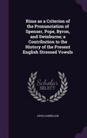 Rime as a Criterion of the Pronunciation of Spenser, Pope, Byron, and Swinburne; A Contribution to the History of the Present English Stressed Vowels 1355844282 Book Cover