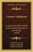 Lorimer Littlegood, Esq.,: A Young Man Who Wished To See Society And Saw It Accordingly... 1013220781 Book Cover