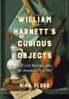 William Harnett’s Curious Objects: Still-Life Painting after the American Civil War 0520386418 Book Cover