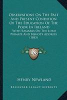 Observations On The Past And Present Condition Of The Education Of The Poor In Ireland: With Remarks On The Lord Primate And Bishop’s Address 1166572722 Book Cover