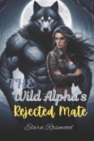 The Wild Alpha’s Rejected Mate: A Fated Enemies-to-Lovers Shifter Romance B0DZWXL6BN Book Cover