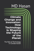 Climate Change and Innovation: How Technology Is Shaping the Future of the Planet: The Role of Technology in Climate Action B0DRSQ6QRC Book Cover