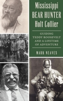 Mississippi Bear Hunter Holt Collier: Guiding Teddy Roosevelt and a Lifetime of Adventure 1540258440 Book Cover