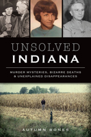 Unsolved Indiana: Murder Mysteries, Bizarre Deaths & Unexplained Disappearances 1467152811 Book Cover