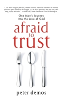 Afraid to Trust: One Man's Journey into the Love of God 0998817155 Book Cover