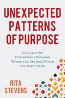 Unexpected Patterns of Purpose: Cultivate the Connections Between Where You Are and Where You Want to Be B0FHBDDZWL Book Cover