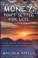 Money. Don't settle for less.: Use the spiritual laws of the universe and they will bring you what you want. 1491074515 Book Cover