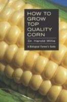 How to Grow Top Quality Corn: A Biological Farmer's Guide 1601730144 Book Cover