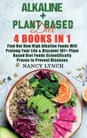 Alkaline + Plant Based Diet: 4 Books in 1: Find Out How High Alkaline Foods Will Prolong Your Life & Discover 101+ Plant Based Diet Foods Scientifically Proven to Prevent Diseases 1801381259 Book Cover