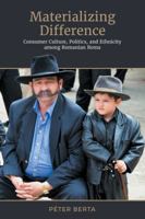 Materializing Difference: Consumer Culture, Politics, and Ethnicity Among Romanian Roma 1487520409 Book Cover