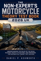 The Non-Expert's Motorcycle Theory Test Book 2026 UK: Understanding the Rules of the Road, Reading Traffic Situations, and Preparing for Motorcycle Theory Test Success B0H4GSBFBM Book Cover