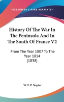 History Of The War In The Peninsula And In The South Of France V2: From The Year 1807 To The Year 1814 1164078607 Book Cover