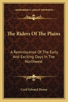 The Riders of the Plains: A Reminiscence of the Early and Exciting Days in the North West (Classic Reprint) 1146620411 Book Cover