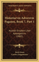Historiarvm Adversvm Paganos, Book 7, Part 1: Accedit Eivsdem Liber Apologeticvs (1882) 1160737096 Book Cover