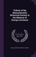 Tribute of the Massachusetts Historical Society to the Memory of George Livermore ... 1359301208 Book Cover