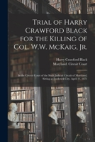 Trial of Harry Crawford Black, for the killing of Col. W.W. McKaig, Jr., in the Circuit Court of the Sixth Judicial Circuit of Maryland, sitting at Frederick City, April 11, 1871 1275109195 Book Cover