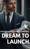 Dream To Launch: Crafting Your Business Symphony B0CTGDXZCK Book Cover