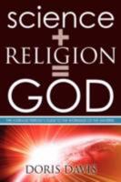 Science + Religion= God: The Average Person's Guide to the Workings of the Universe 1434363570 Book Cover